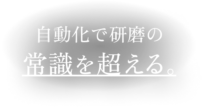 自動化で研磨の常識を超える。